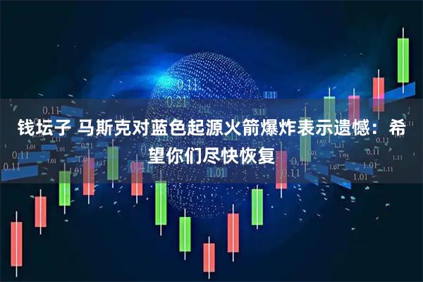 钱坛子 马斯克对蓝色起源火箭爆炸表示遗憾：希望你们尽快恢复