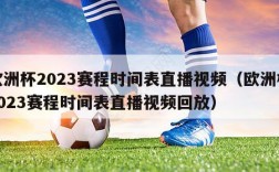 欧洲杯2023赛程时间表直播视频（欧洲杯2023赛程时间表直播视频回放）