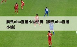 腾讯nba直播小溢热舞（腾讯nba直播 小楠）