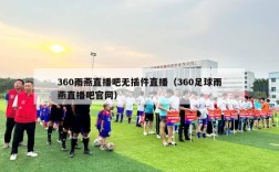 360雨燕直播吧无插件直播（360足球雨燕直播吧官网）