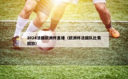 2024法国欧洲杯直播（欧洲杯法国队比赛回放）