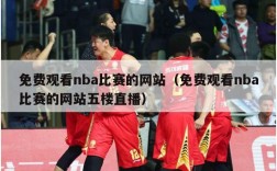 免费观看nba比赛的网站（免费观看nba比赛的网站五楼直播）