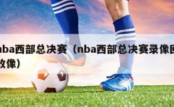 nba西部总决赛（nba西部总决赛录像回放像）