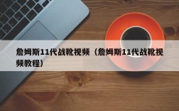 詹姆斯11代战靴视频（詹姆斯11代战靴视频教程）