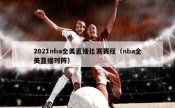 2021nba全美直播比赛赛程（nba全美直播对阵）