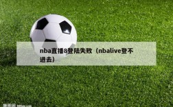 nba直播8登陆失败（nbalive登不进去）