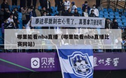 哪里能看nba直播（哪里能看nba直播比赛网站）