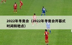 2022年冬奥会（2022年冬奥会开幕式时间和地点）