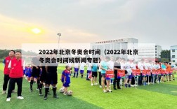 2022年北京冬奥会时间（2022年北京冬奥会时间线新闻专题）