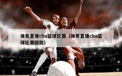 体育直播cba篮球比赛（体育直播cba篮球比赛回放）