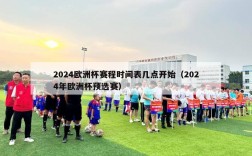 2024欧洲杯赛程时间表几点开始（2024年欧洲杯预选赛）