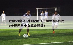 巴萨vs皇马5比0全场（巴萨vs皇马5比0全场回放中文解说视频）