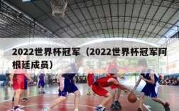 2022世界杯冠军（2022世界杯冠军阿根廷成员）