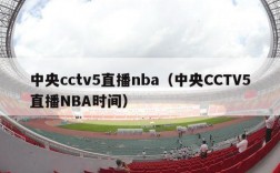 中央cctv5直播nba（中央CCTV5直播NBA时间）