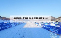 中国篮球比赛直播（中国篮球比赛直播2024）