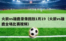 火箭vs雄鹿录像回放1月19（火箭vs雄鹿全场比赛视频）