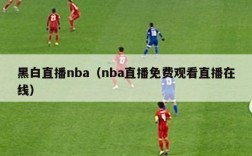 黑白直播nba（nba直播免费观看直播在线）