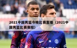 2021中国男篮今晚比赛直播（2021中国男篮比赛赛程）