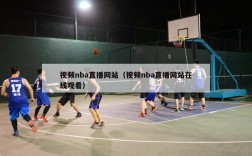 视频nba直播网站（视频nba直播网站在线观看）