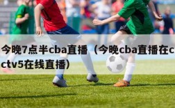 今晚7点半cba直播（今晚cba直播在cctv5在线直播）