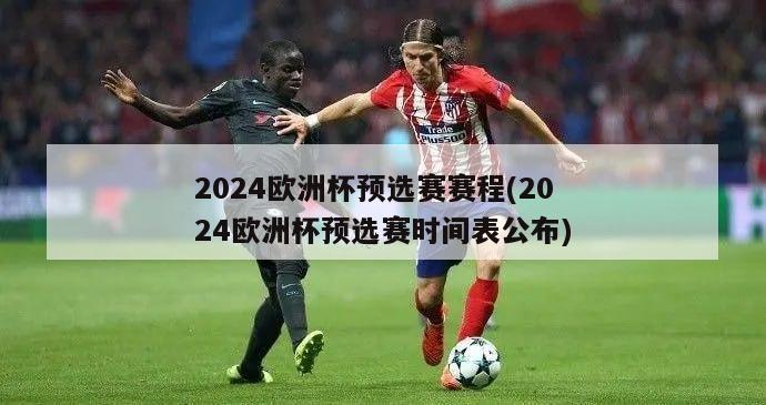 2024欧洲杯预选赛赛程(2024欧洲杯预选赛时间表公布)