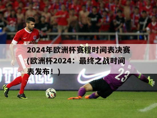 2024年欧洲杯赛程时间表决赛(欧洲杯2024：最终之战时间表发布！)