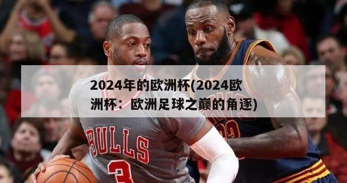 2024年的欧洲杯(2024欧洲杯：欧洲足球之巅的角逐)