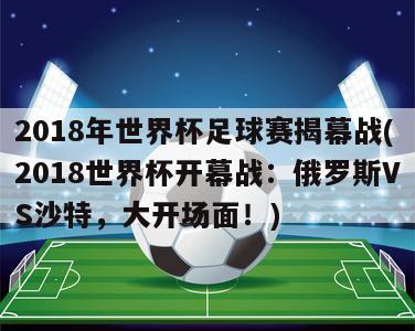 2018年世界杯足球赛揭幕战(2018世界杯开幕战：俄罗斯VS沙特，大开场面！)