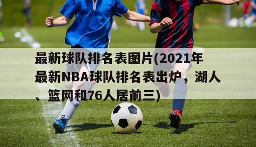 最新球队排名表图片(2021年最新NBA球队排名表出炉，湖人、篮网和76人居前三)