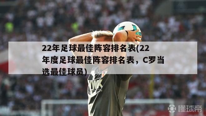 22年足球最佳阵容排名表(22年度足球最佳阵容排名表，C罗当选最佳球员)