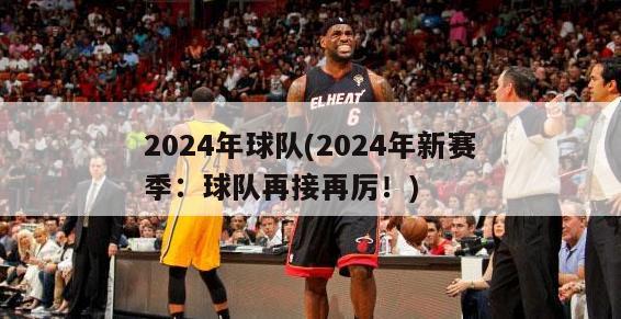 2024年球队(2024年新赛季：球队再接再厉！)