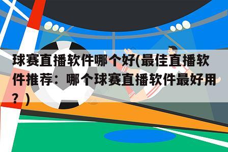 球赛直播软件哪个好(最佳直播软件推荐：哪个球赛直播软件最好用？)