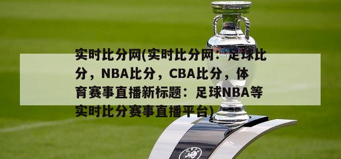 实时比分网(实时比分网：足球比分，NBA比分，CBA比分，体育赛事直播新标题：足球NBA等实时比分赛事直播平台)